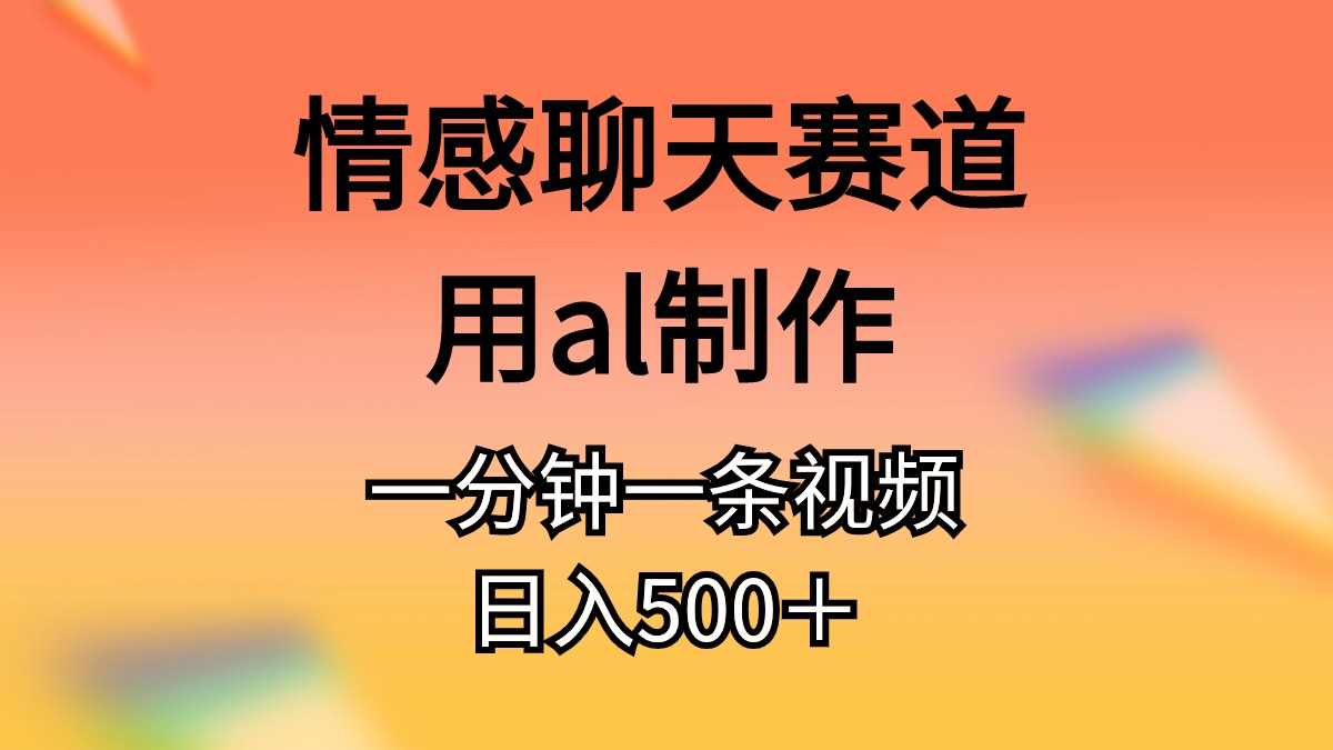 （11145期）情感聊天赛道用al制作一分钟一条原创视频日入500＋-桐创网