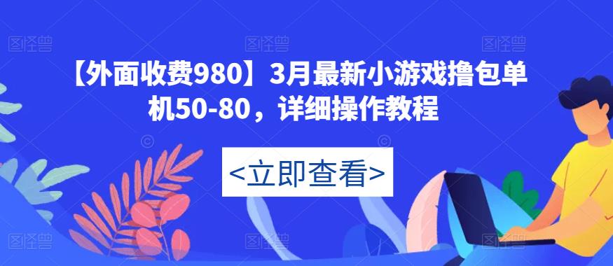 【外面收费980】3月最新小游戏撸包单机50-80，详细操作教程-桐创网