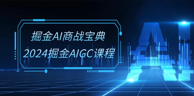 掘金AI商战宝典系统班：2024掘金AIGC课程（30节视频课）-桐创网