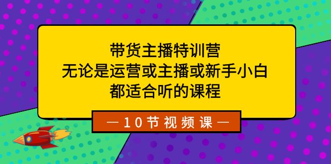 （8464期）带货主播特训营：无论是运营或主播或新手小白，都适合听的课程-桐创网