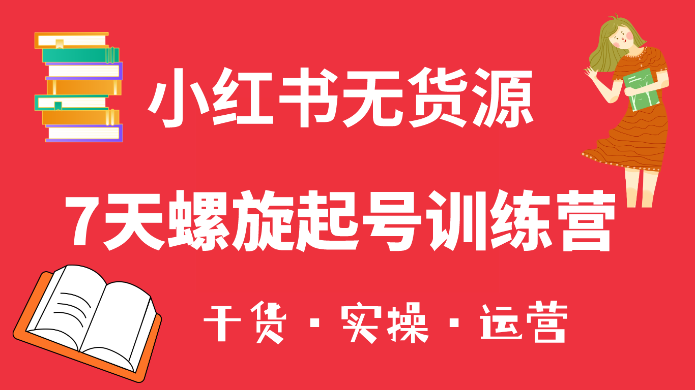 （6167期）小红书7天螺旋起号训练营，小白也能轻松起店（干货+实操+运营）-桐创网