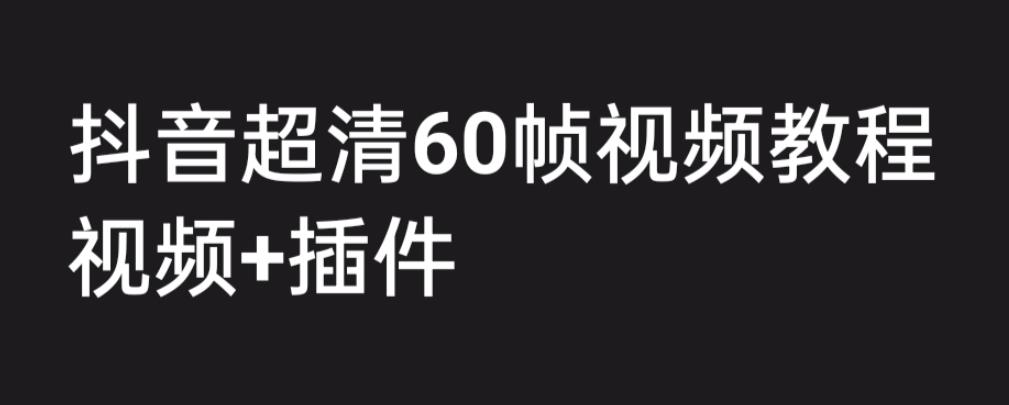 （6412期）外面收费2300的抖音高清60帧视频教程，学会如何制作视频（教程+插件）-桐创网