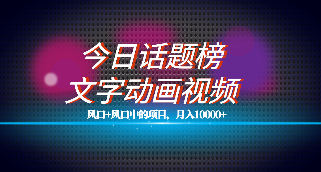 （7509期）全网首发文字动画视频+今日话题2.0项目教程，平台扶持流量，月入五位数-桐创网