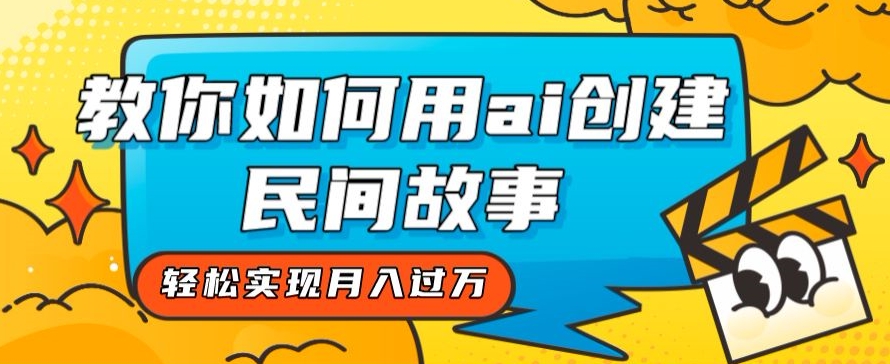 全新思路，教你如何用ai创建民间故事，轻松实现月入过万【揭秘】-桐创网