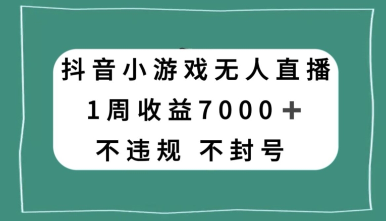 抖音小游戏无人直播，不违规不封号1周收益7000+，官方流量扶持【揭秘】-桐创网