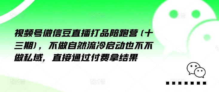 视频号微信豆直播打品陪跑营(十三期)，‮做不‬自‮流然‬冷‮动启‬也不不做私域，‮接直‬通‮付过‬费拿结果-桐创网