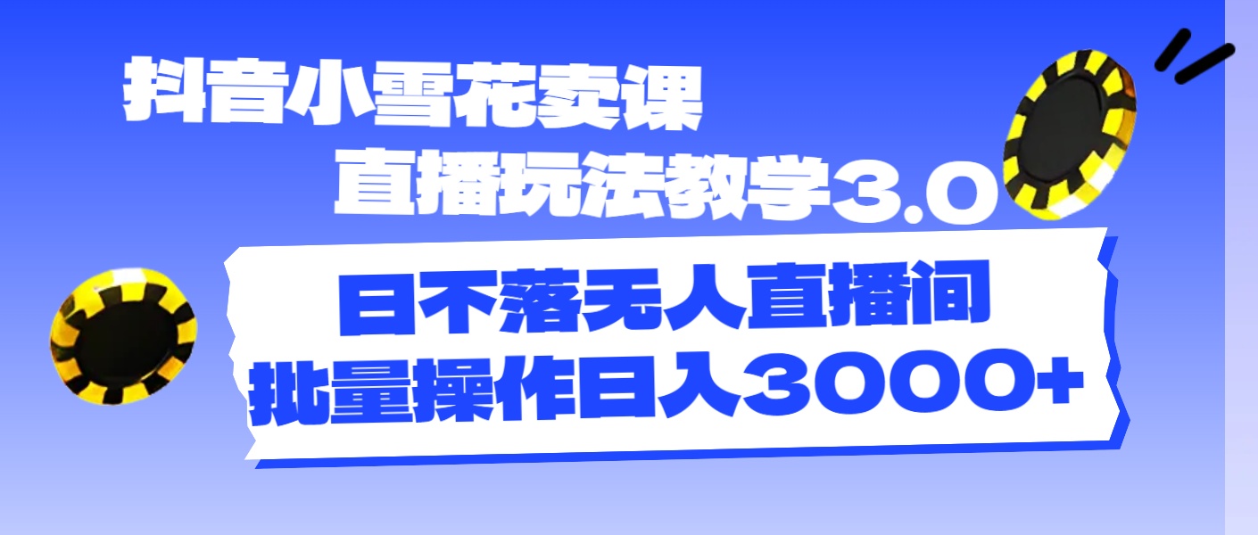 （11595期）抖音小雪花卖课直播玩法教学3.0，日不落无人直播间，批量操作日入3000+-桐创网