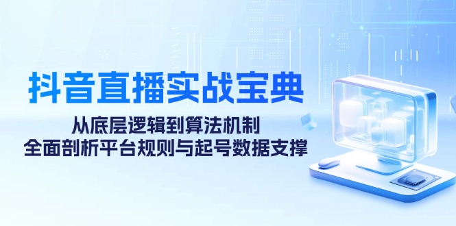 抖音直播实战宝典：从底层逻辑到算法机制，全面剖析平台规则与起号数据支撑-桐创网