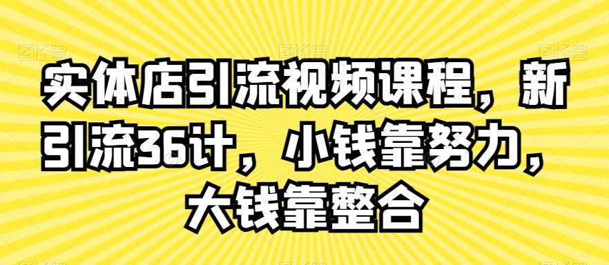 实体店引流视频课程，新引流36计，小钱靠努力，大钱靠整合-桐创网