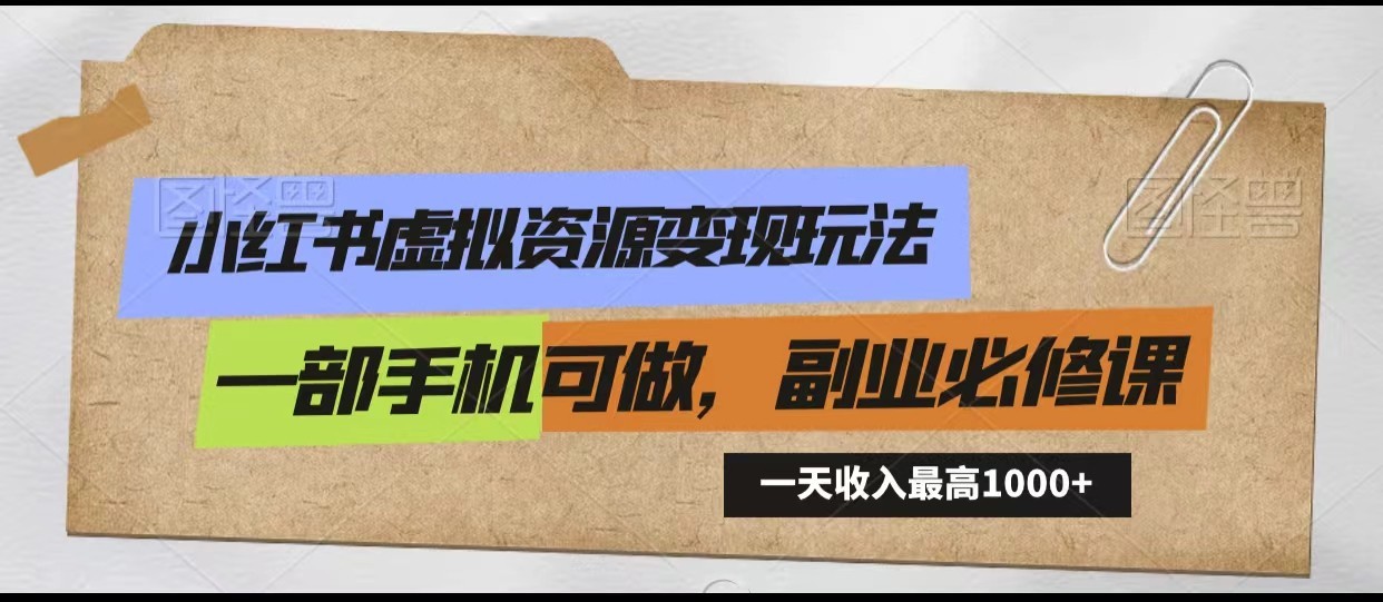 小红书虚拟资源变现玩法，一天最高收入1000+一部手机可做，新手必修课-桐创网