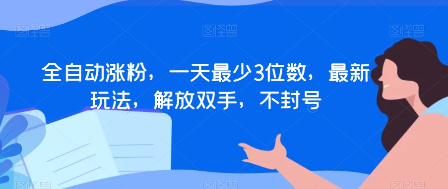 全自动涨粉，一天最少3位数，最新玩法，解放双手，不封号【揭秘】-桐创网