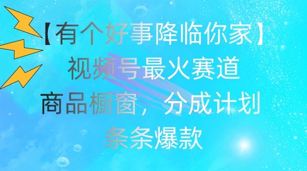 【有个好事降临你家】视频号爆火赛道，商品橱窗，分成计划，条条爆款【揭秘】-桐创网