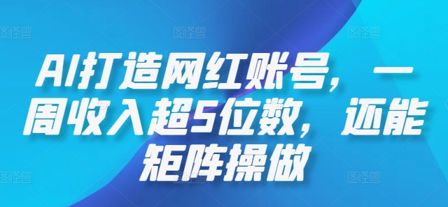 AI打造网红账号，一周收入超5位数，还能矩阵操做-桐创网