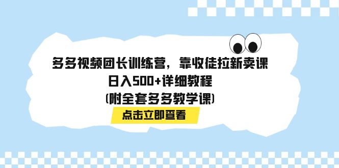 （7565期）多多视频团长训练营，靠收徒拉新卖课，日入500+详细教程(附全套多多教学课)-桐创网