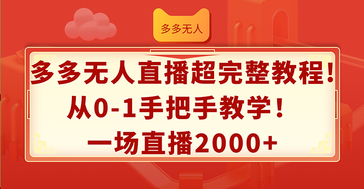 （12008期）多多无人直播超完整教程!从0-1手把手教学！一场直播2000+-桐创网