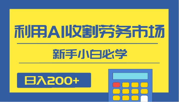 日入200+，利用AI收割劳务市场的项目，新手小白必学-桐创网