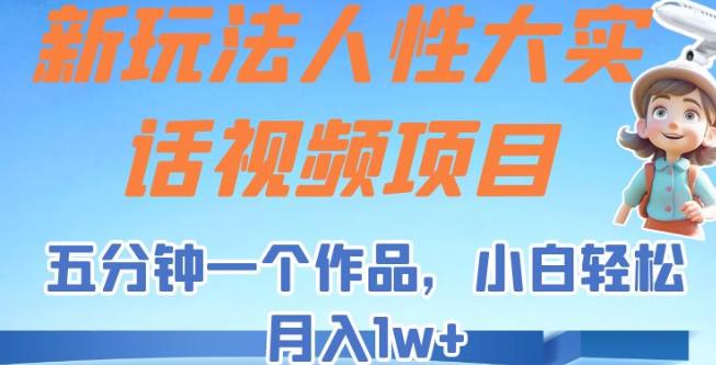 新玩法人性大实话视频项目，五分钟一个作品，小白轻松月入1w+【揭秘】-桐创网