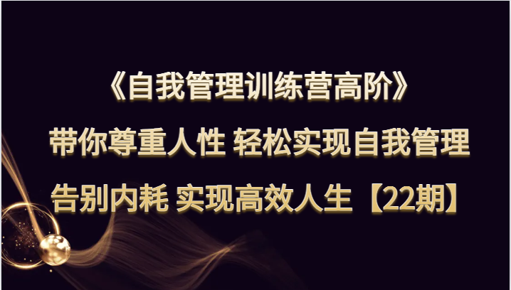 自我管理训练营高阶 带你尊重人性 轻松实现自我管理 告别内耗 实现高效人生【22期】-桐创网