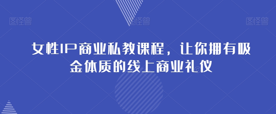 女性IP商业私教课程，让你拥有吸金体质的线上商业礼仪-桐创网