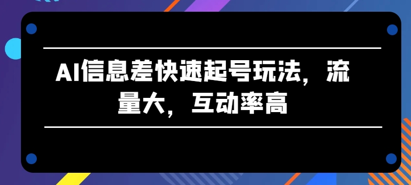 AI信息差快速起号玩法，流量大，互动率高-桐创网