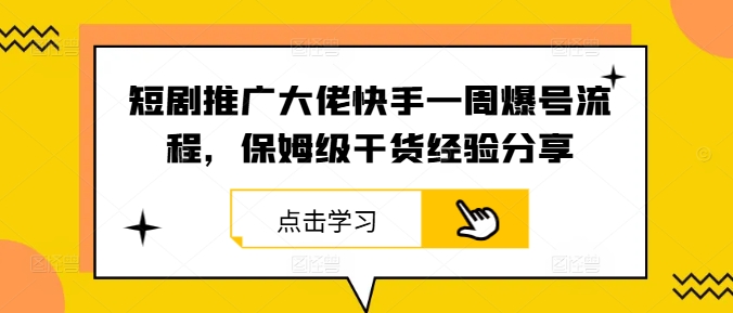 短剧推广大佬快手一周爆号流程，保姆级干货经验分享-桐创网