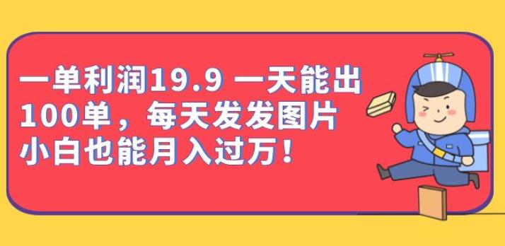 一单利润19.9一天能出100单，每天发发图片，小白也能月入过万【揭秘】-桐创网