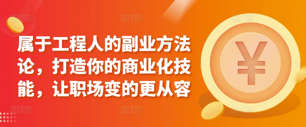 属于工程人的副业方法论，打造你的商业化技能，让职场变的更从容-桐创网