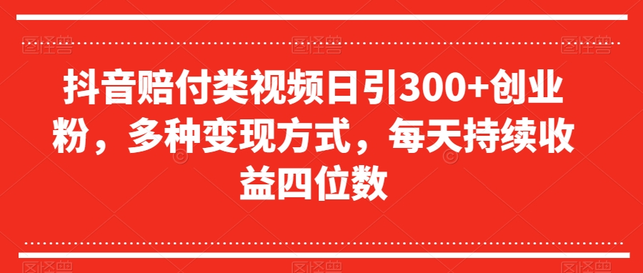 抖音赔付类视频日引300+创业粉，多种变现方式，每天持续收益四位数【揭秘】-桐创网