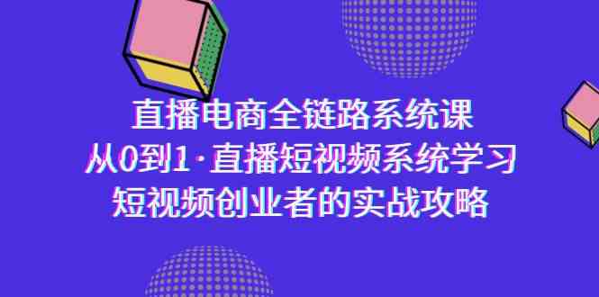 （9175期）直播电商-全链路系统课，从0到1·直播短视频系统学习，短视频创业者的实战-桐创网