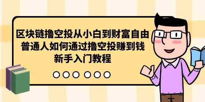 （10098期）区块链撸空投从小白到财富自由，普通人如何通过撸空投赚钱，新手入门教程-桐创网