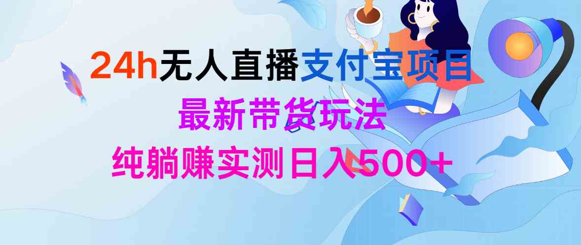 （9934期）24h无人直播支付宝项目，最新带货玩法，纯躺赚实测日入500+-桐创网