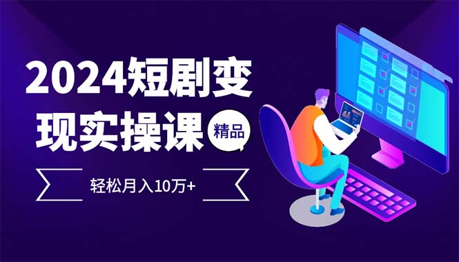 （12872期）2024最火爆的项目短剧变现轻松月入10万+-桐创网