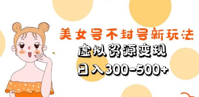 美女号不封号新玩法，虚拟资源变现，日入300-500+-桐创网