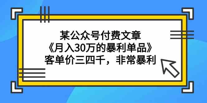 （9365期）某公众号付费文章《月入30万的暴利单品》客单价三四千，非常暴利-桐创网