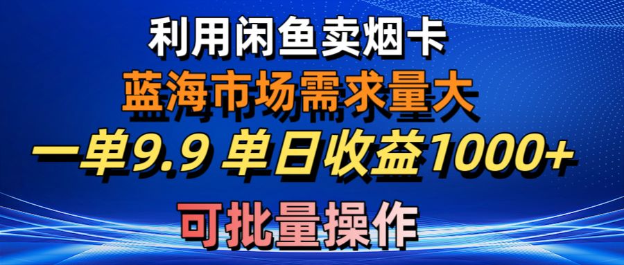 （10579期）利用咸鱼卖烟卡，蓝海市场需求量大，一单9.9单日收益1000+，可批量操作-桐创网