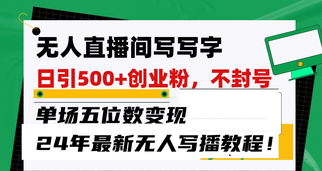 无人直播间写字日引500+创业粉，单场五位数变现，24年最新无人写播不封号教程！-桐创网