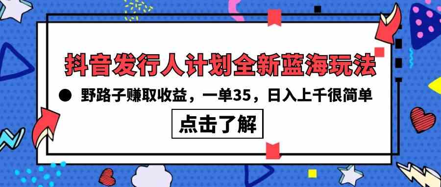 （10067期）抖音发行人计划全新蓝海玩法，野路子赚取收益，一单35，日入上千很简单!-桐创网