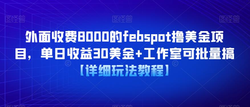 外面收费8000的febspot撸美金项目，单日收益30美金+工作室可批量搞【详细玩法教程】-桐创网