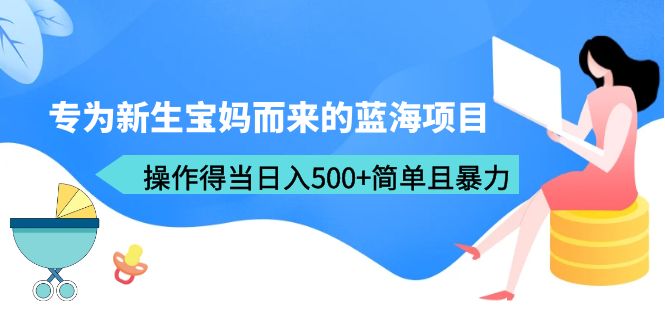 （6382期）专为新生宝妈而来的蓝海项目，操作得当日入500+简单且暴力（教程+工具）-桐创网