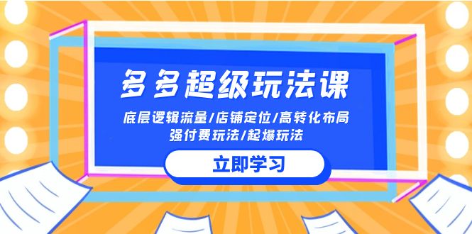 2024多多超级玩法课 流量底层逻辑/店铺定位/高转化布局/强付费/起爆玩法-桐创网