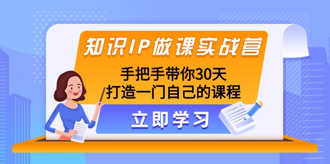 知识IP做课实战营，手把手带你30天打造一门自己的课程-桐创网