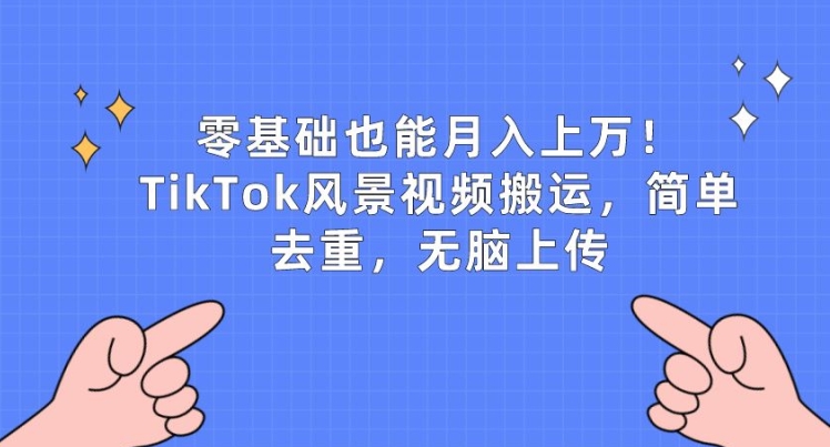 零基础也能月入上w，TikTok风景视频搬运，简单去重，无脑上传-桐创网