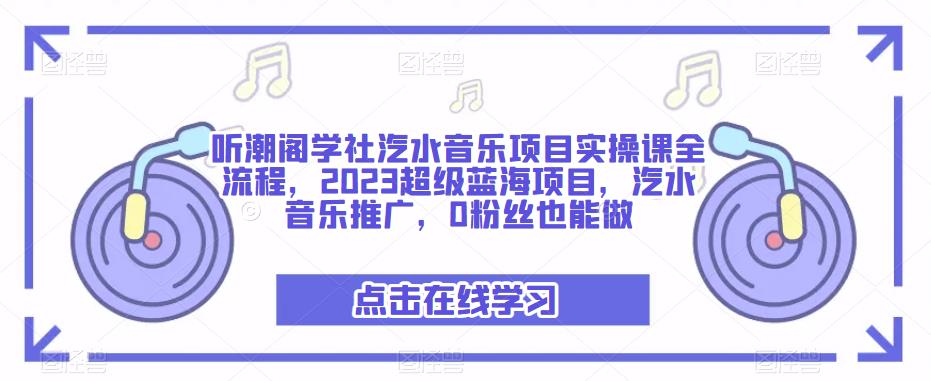 听潮阁学社汽水音乐项目实操课全流程，2023超级蓝海项目，汽水音乐推广，0粉丝也能做-桐创网