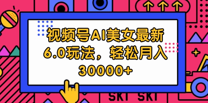 （12205期）视频号AI美女最新6.0玩法，轻松月入30000+-桐创网