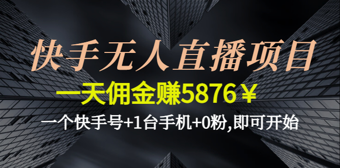 （4464期）快手无人直播项目，一天佣金赚5876￥一个快手号+1台手机+0粉,即可开始-桐创网