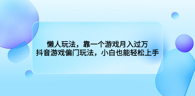 （6741期）懒人玩法，靠一个游戏月入过万，抖音游戏偏门玩法，小白也能轻松上手-桐创网