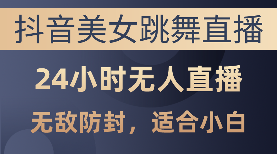 （10671期）抖音美女跳舞直播，日入3000+，24小时无人直播，无敌防封技术，小白最…-桐创网