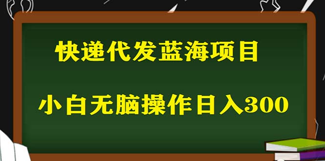 （5573期）2023最新蓝海快递代发项目，小白零成本照抄也能日入300+（附开户渠道）-桐创网