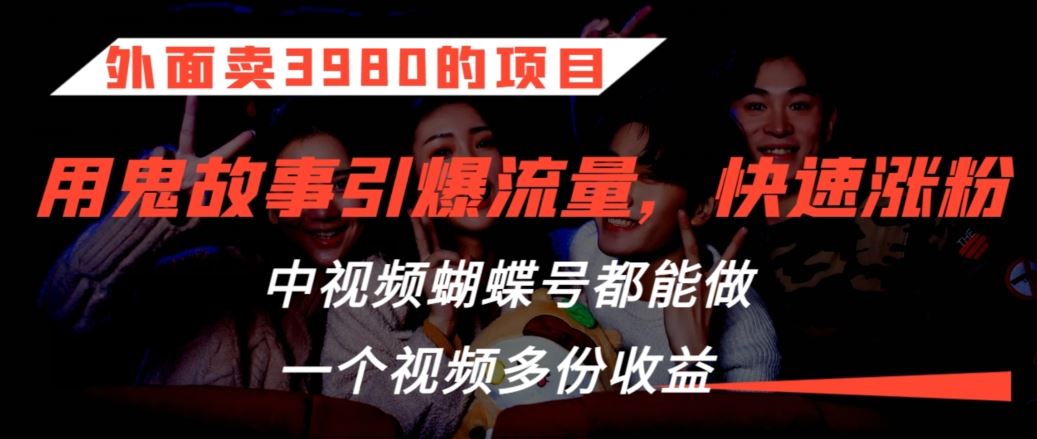 外面卖3980的项目，鬼故事引爆流量打法，中视频、蝴蝶号都能做，一个视频多份收益【揭秘】-桐创网