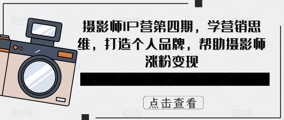 摄影师IP营第四期，学营销思维，打造个人品牌，帮助摄影师涨粉变现-桐创网